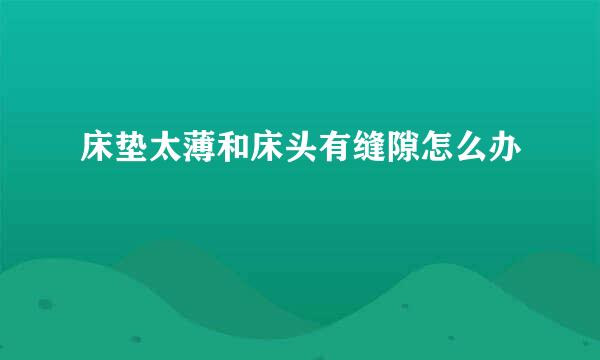 床垫太薄和床头有缝隙怎么办