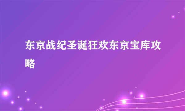 东京战纪圣诞狂欢东京宝库攻略