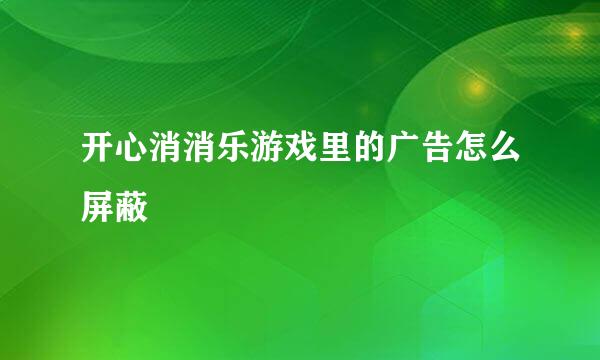 开心消消乐游戏里的广告怎么屏蔽