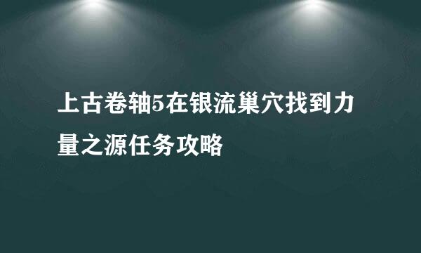 上古卷轴5在银流巢穴找到力量之源任务攻略