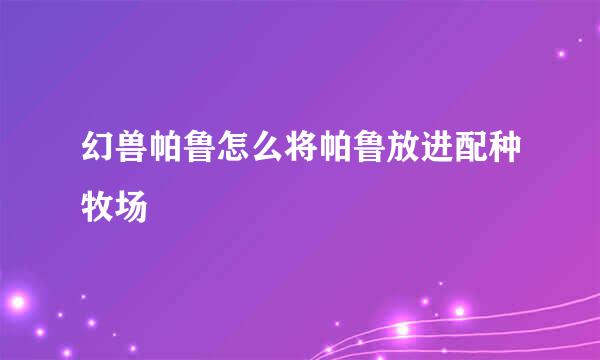 幻兽帕鲁怎么将帕鲁放进配种牧场