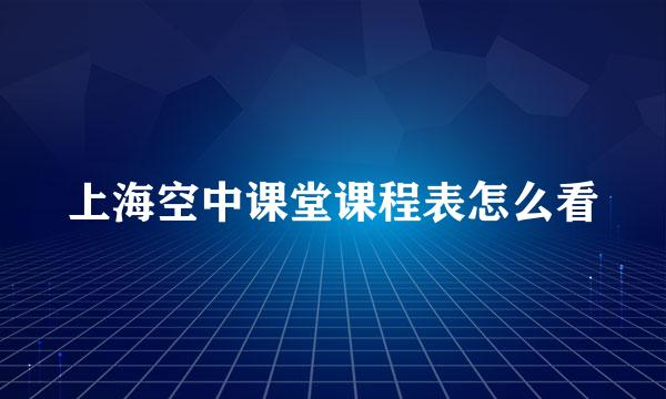 上海空中课堂课程表怎么看