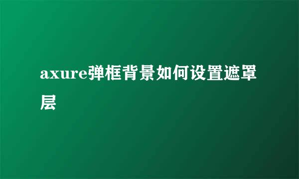 axure弹框背景如何设置遮罩层