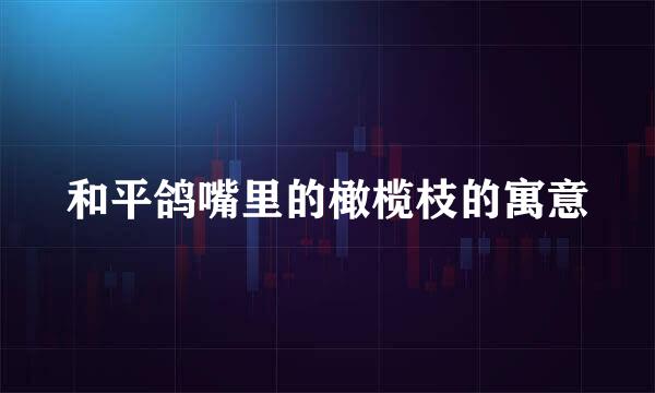 和平鸽嘴里的橄榄枝的寓意