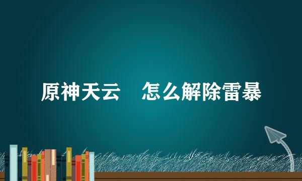原神天云峠怎么解除雷暴