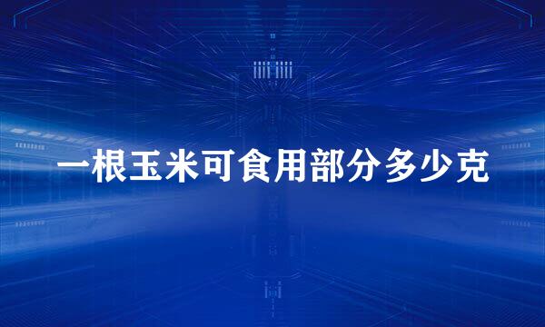 一根玉米可食用部分多少克