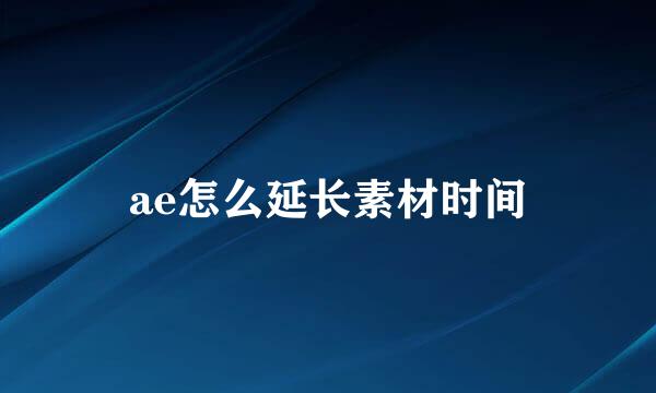 ae怎么延长素材时间