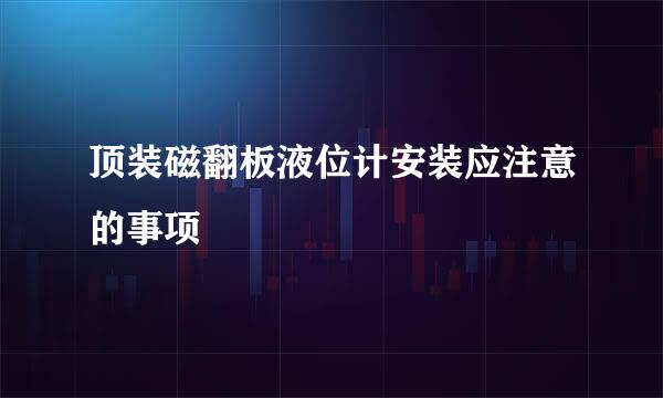 顶装磁翻板液位计安装应注意的事项