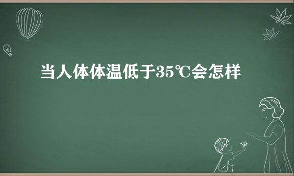 当人体体温低于35℃会怎样