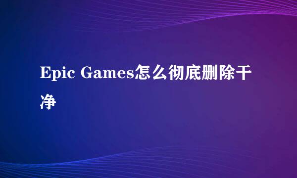 Epic Games怎么彻底删除干净