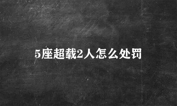 5座超载2人怎么处罚