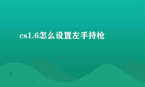 cs1.6怎么设置左手持枪