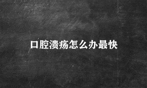 口腔溃疡怎么办最快