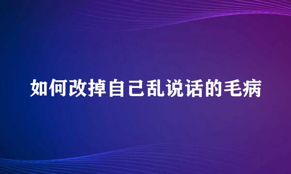 如何改掉自己乱说话的毛病