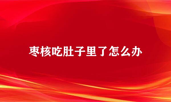 枣核吃肚子里了怎么办