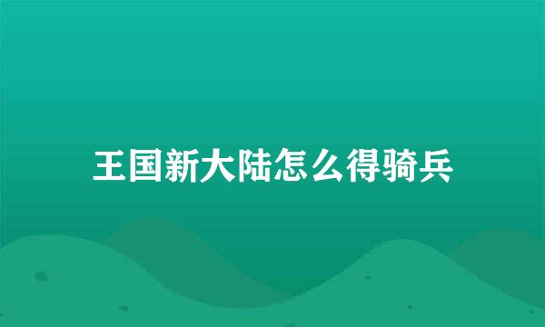 王国新大陆怎么得骑兵