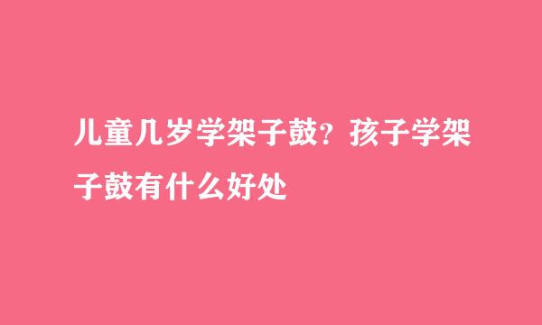 儿童几岁学架子鼓？孩子学架子鼓有什么好处
