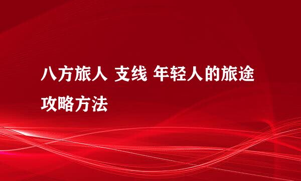 八方旅人 支线 年轻人的旅途 攻略方法