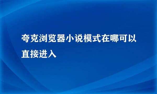 夸克浏览器小说模式在哪可以直接进入