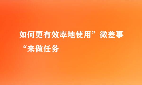 如何更有效率地使用”微差事“来做任务