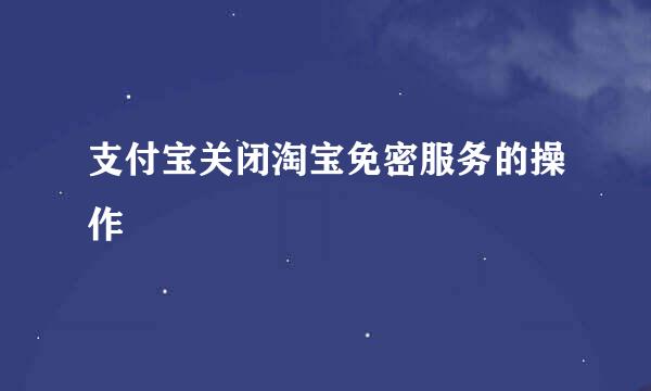 支付宝关闭淘宝免密服务的操作