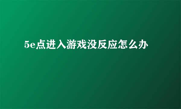 5e点进入游戏没反应怎么办