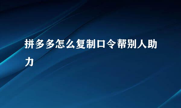 拼多多怎么复制口令帮别人助力