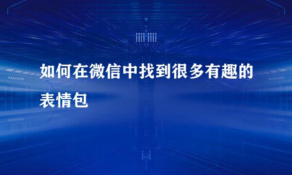如何在微信中找到很多有趣的表情包