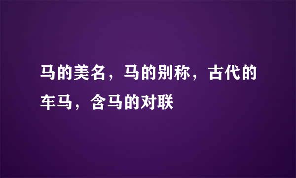 马的美名,马的别称,古代的车马,含马的对联