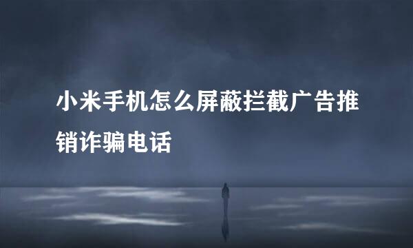 小米手机怎么屏蔽拦截广告推销诈骗电话