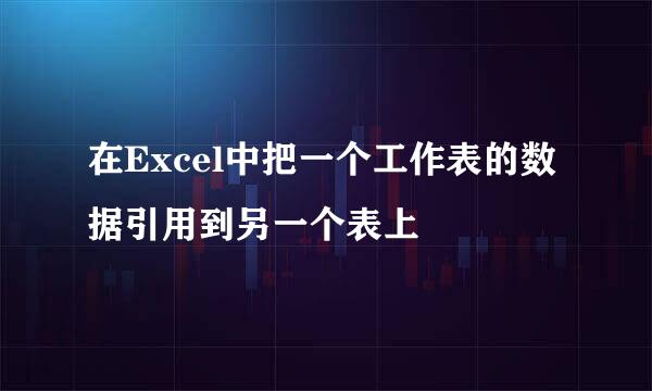 在Excel中把一个工作表的数据引用到另一个表上