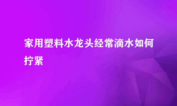 家用塑料水龙头经常滴水如何拧紧