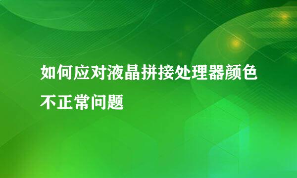 如何应对液晶拼接处理器颜色不正常问题