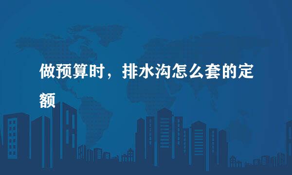 做预算时，排水沟怎么套的定额