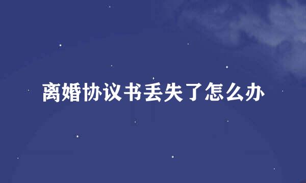 离婚协议书丢失了怎么办