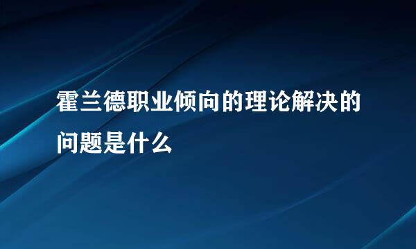 霍兰德职业倾向的理论解决的问题是什么