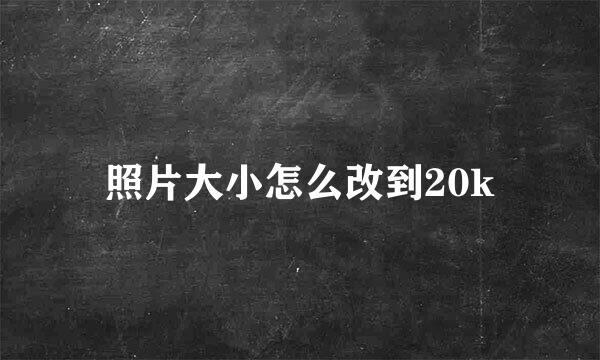 照片大小怎么改到20k