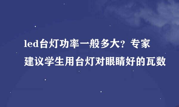 led台灯功率一般多大？专家建议学生用台灯对眼睛好的瓦数