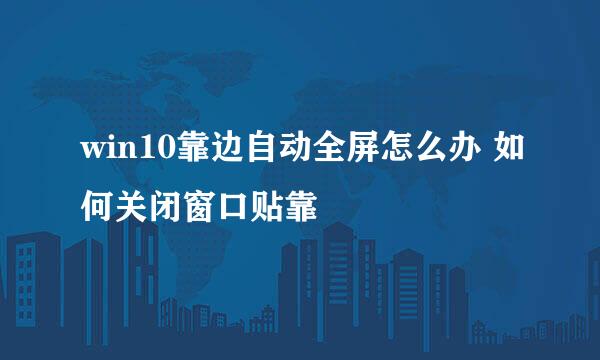 win10靠边自动全屏怎么办 如何关闭窗口贴靠
