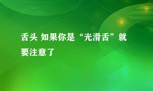 舌头 如果你是“光滑舌”就要注意了