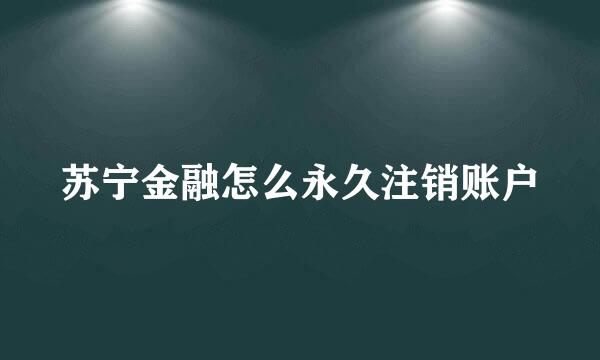苏宁金融怎么永久注销账户