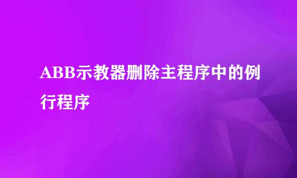 ABB示教器删除主程序中的例行程序