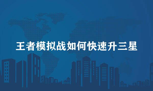 王者模拟战如何快速升三星
