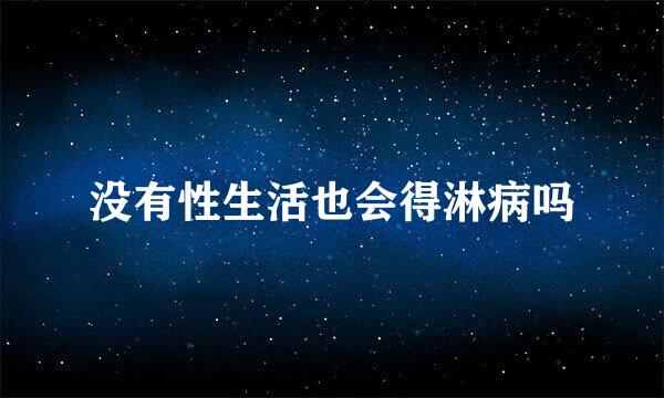 没有性生活也会得淋病吗