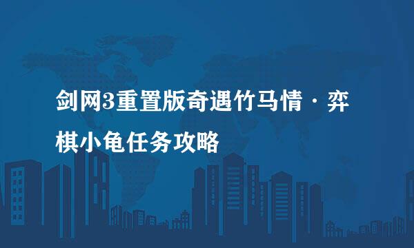 剑网3重置版奇遇竹马情·弈棋小龟任务攻略