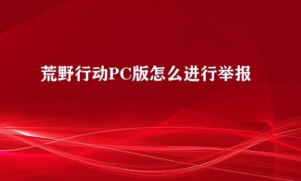 荒野行动PC版怎么进行举报