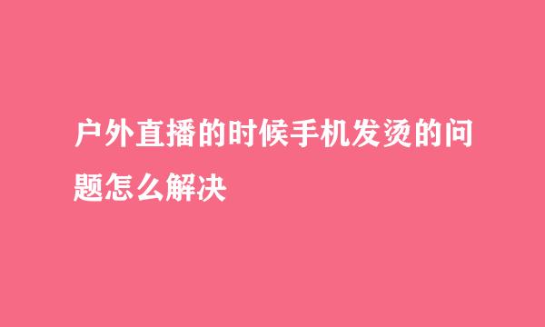 户外直播的时候手机发烫的问题怎么解决
