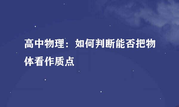 高中物理：如何判断能否把物体看作质点
