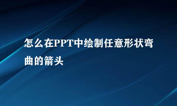 怎么在PPT中绘制任意形状弯曲的箭头