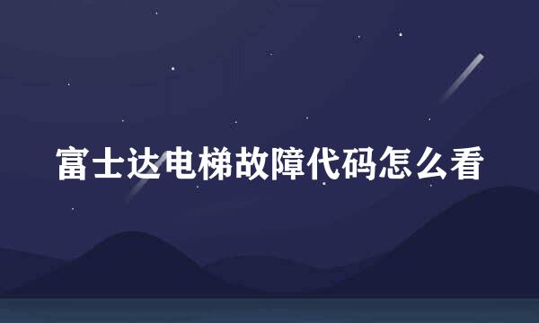 富士达电梯故障代码怎么看